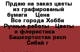 Прдаю на заказ цветы из графированый бумаги  › Цена ­ 1 500 - Все города Хобби. Ручные работы » Цветы и флористика   . Башкортостан респ.,Сибай г.